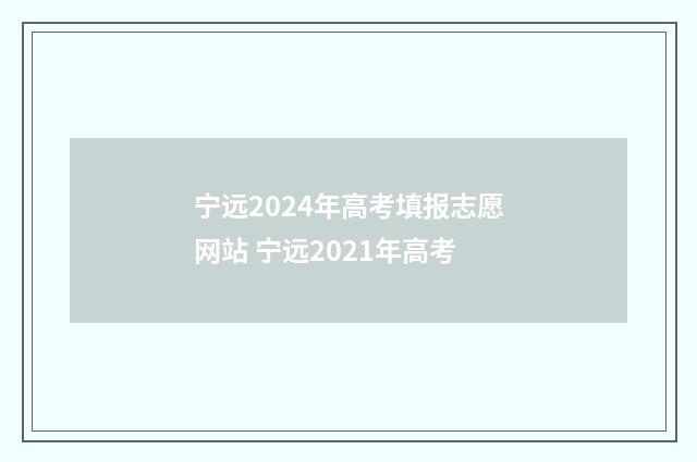 宁远2024年高考填报志愿网站 宁远2021年高考