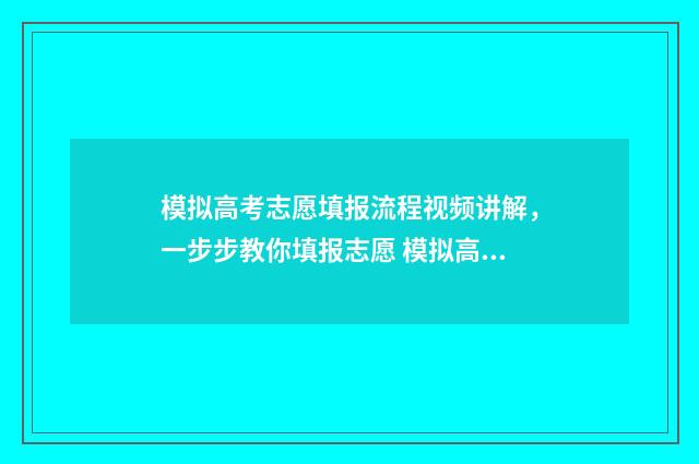 模拟高考志愿填报流程视频讲解，一步步教你填报志愿 模拟高考志愿填报