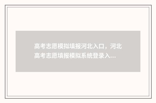 高考志愿模拟填报河北入口，河北高考志愿填报模拟系统登录入口 高考志愿模拟填报系统
