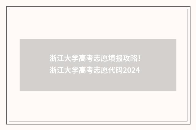 浙江大学高考志愿填报攻略！ 浙江大学高考志愿代码2024
