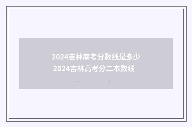 2024吉林高考分数线是多少 2024吉林高考分二本数线