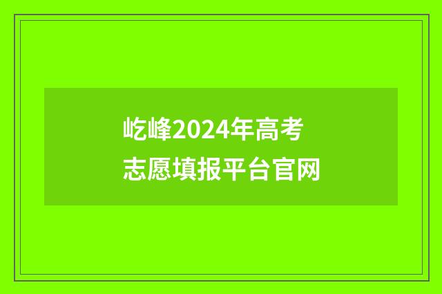 屹峰2024年高考志愿填报平台官网