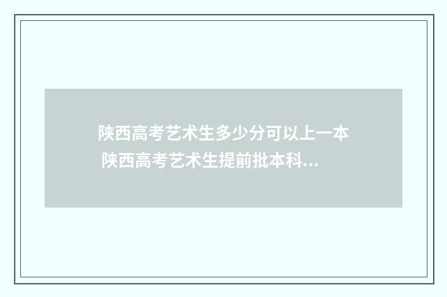 陕西高考艺术生多少分可以上一本 陕西高考艺术生提前批本科 录取公布时间