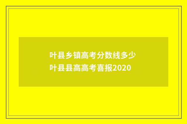 叶县乡镇高考分数线多少 叶县县高高考喜报2020