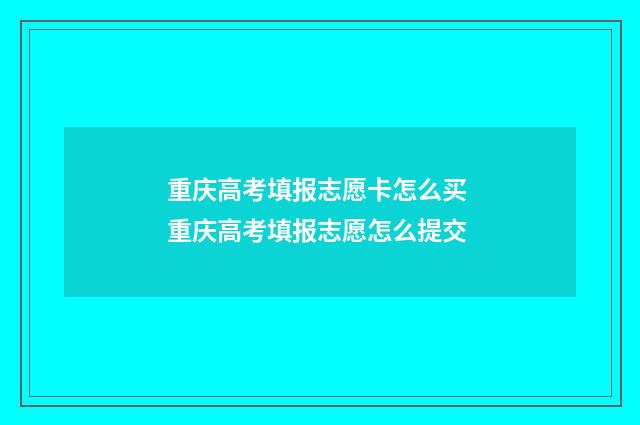 重庆高考填报志愿卡怎么买 重庆高考填报志愿怎么提交