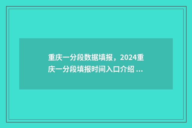 重庆一分段数据填报，2024重庆一分段填报时间入口介绍 重庆1分1段表