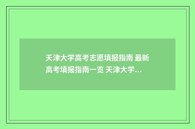 天津大学高考志愿填报指南 最新高考填报指南一览 天津大学高考志愿代码