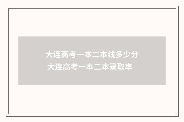 大连高考一本二本线多少分 大连高考一本二本录取率