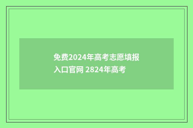 免费2024年高考志愿填报入口官网 2824年高考