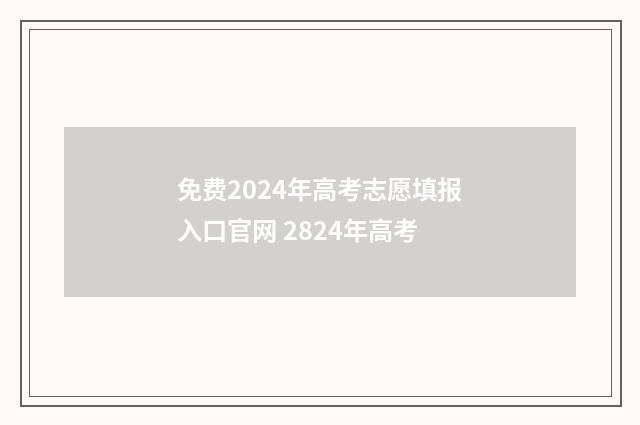 免费2024年高考志愿填报入口官网 2824年高考