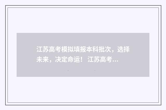江苏高考模拟填报本科批次,选择未来,决定命运! 江苏高考模拟填报志愿入口