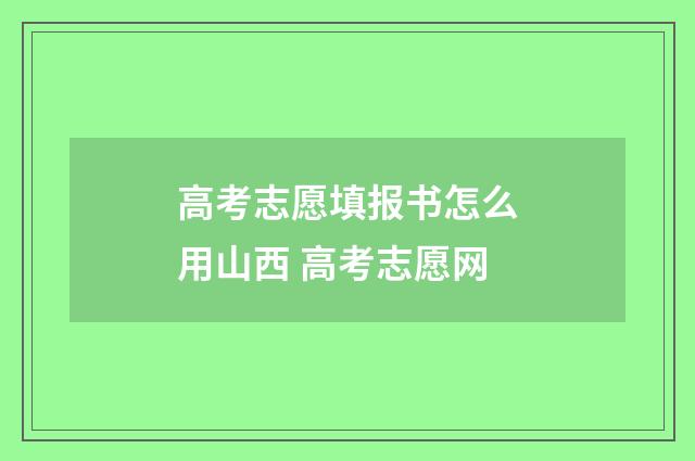 高考志愿填报书怎么用山西 高考志愿网