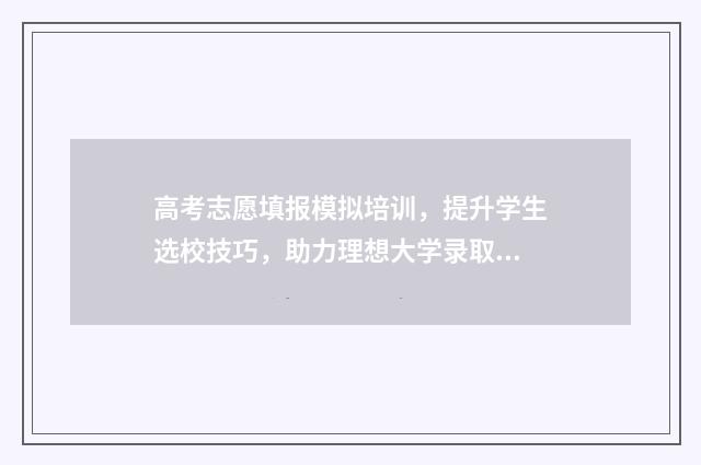 高考志愿填报模拟培训，提升学生选校技巧，助力理想大学录取！ 高考志愿填报模板