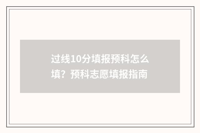 过线10分填报预科怎么填？预科志愿填报指南