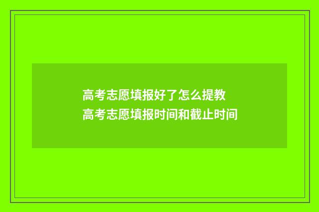 高考志愿填报好了怎么提教 高考志愿填报时间和截止时间