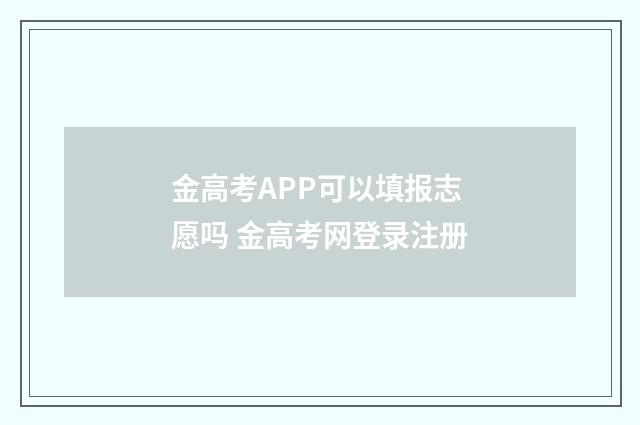 金高考APP可以填报志愿吗 金高考网登录注册