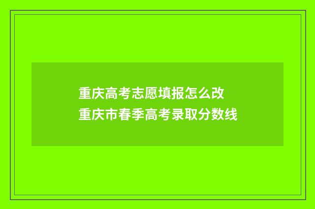 重庆高考志愿填报怎么改 重庆市春季高考录取分数线
