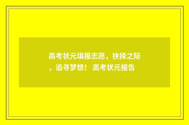 高考状元填报志愿，抉择之际，追寻梦想！ 高考状元报告