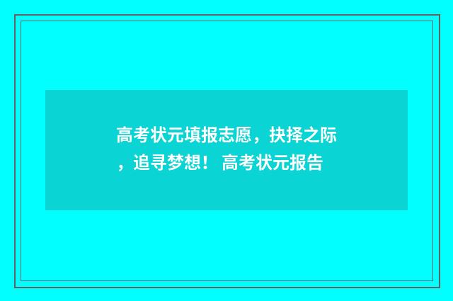 高考状元填报志愿，抉择之际，追寻梦想！ 高考状元报告