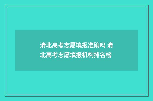 清北高考志愿填报准确吗 清北高考志愿填报机构排名榜
