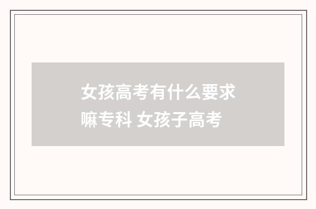 女孩高考有什么要求嘛专科 女孩子高考