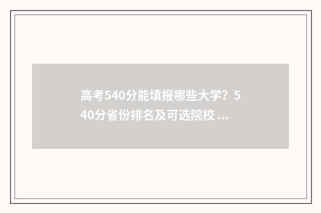 高考540分能填报哪些大学？540分省份排名及可选院校 高考分数540分能报什么学校