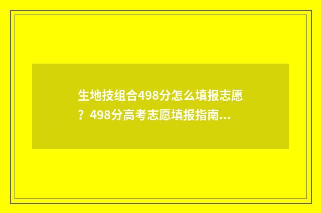 生地技组合498分怎么填报志愿?498分高考志愿填报指南 生地技可以选的专业比例