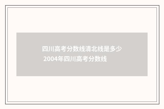 四川高考分数线清北线是多少 2004年四川高考分数线