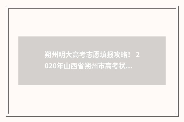 朔州明大高考志愿填报攻略！ 2020年山西省朔州市高考状元