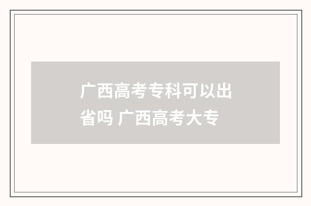 广西高考专科可以出省吗 广西高考大专