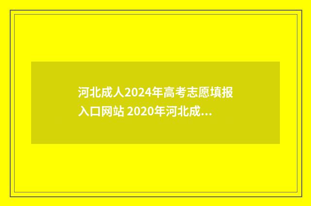 河北成人2024年高考志愿填报入口网站 2020年河北成人高考报名时间