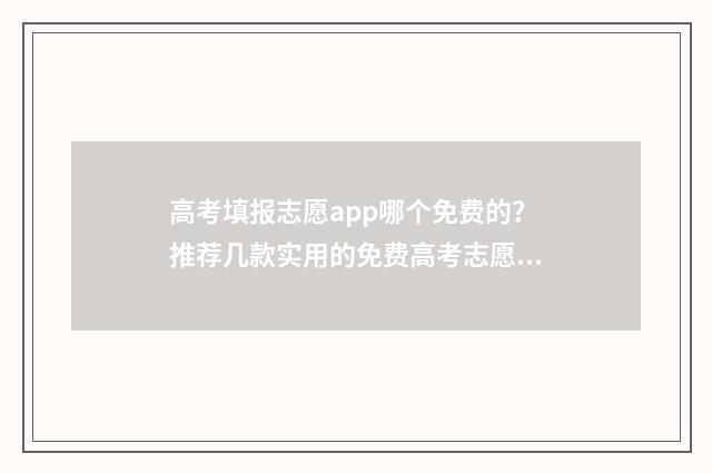 高考填报志愿app哪个免费的？推荐几款实用的免费高考志愿填报app 高考填报志愿app免费