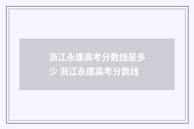 浙江永康高考分数线是多少 浙江永康高考分数线