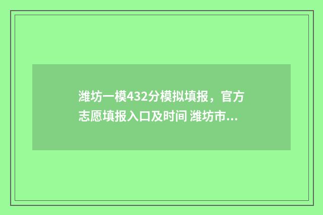 潍坊一模432分模拟填报，官方志愿填报入口及时间 潍坊市一模2021