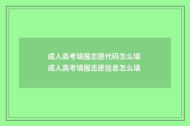 成人高考填报志愿代码怎么填 成人高考填报志愿信息怎么填