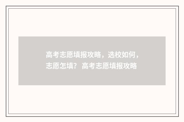 高考志愿填报攻略，选校如何，志愿怎填？ 高考志愿填报攻略