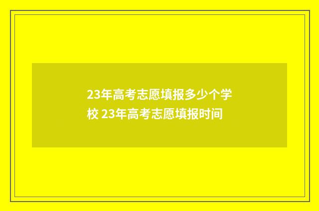 23年高考志愿填报多少个学校 23年高考志愿填报时间