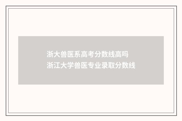 浙大兽医系高考分数线高吗 浙江大学兽医专业录取分数线