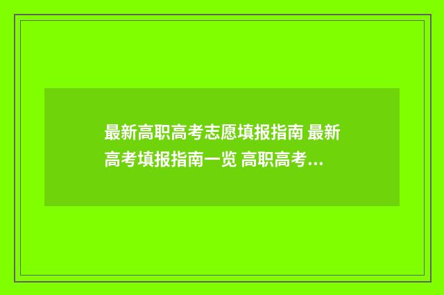 最新高职高考志愿填报指南 最新高考填报指南一览 高职高考志愿填报系统