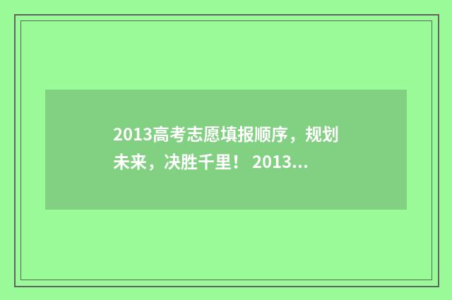 2013高考志愿填报顺序，规划未来，决胜千里！ 2013年高考考什么科目