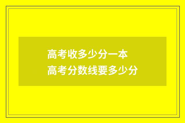 高考收多少分一本 高考分数线要多少分
