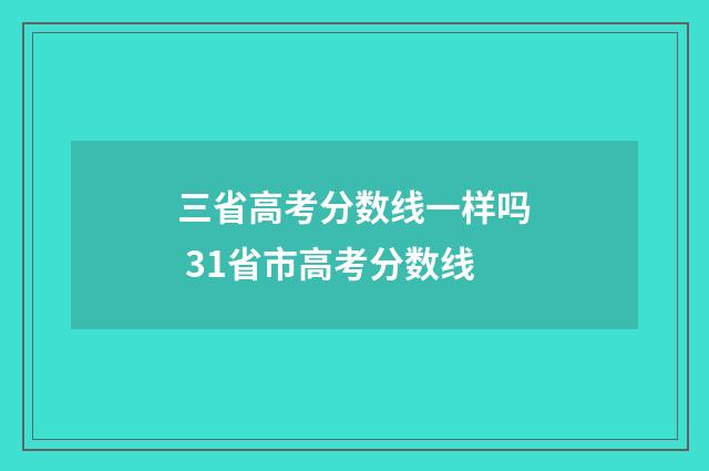 三省高考分数线一样吗 31省市高考分数线