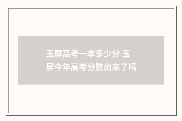 玉屏高考一本多少分 玉屏今年高考分数出来了吗