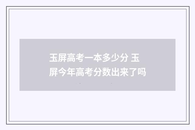 玉屏高考一本多少分 玉屏今年高考分数出来了吗