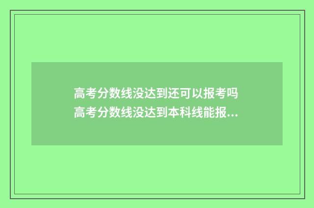 高考分数线没达到还可以报考吗 高考分数线没达到本科线能报普通本科批吗