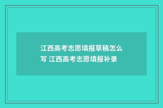 江西高考志愿填报草稿怎么写 江西高考志愿填报补录