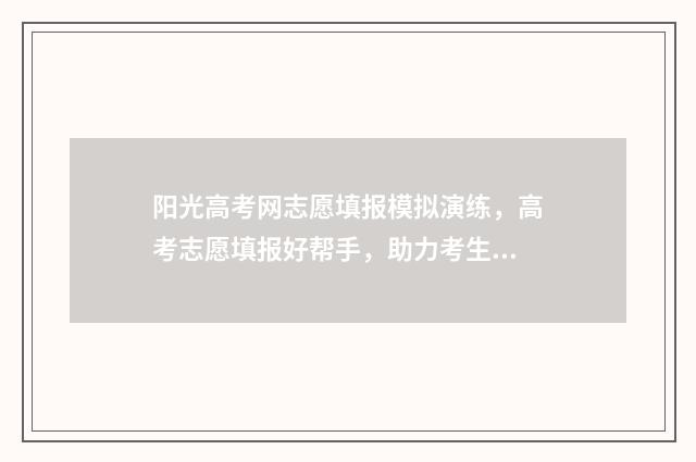 阳光高考网志愿填报模拟演练，高考志愿填报好帮手，助力考生精准定位 阳光高考网志愿填报模拟演练