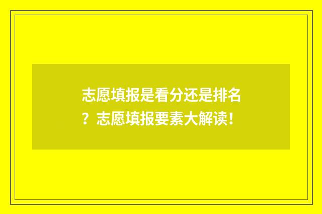 志愿填报是看分还是排名？志愿填报要素大解读！