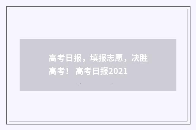 高考日报，填报志愿，决胜高考！ 高考日报2021