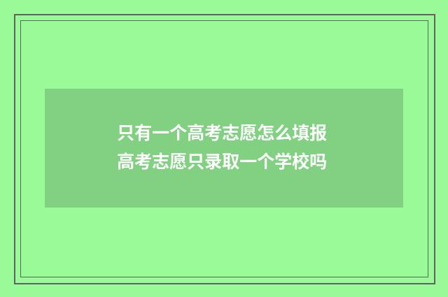 只有一个高考志愿怎么填报 高考志愿只录取一个学校吗